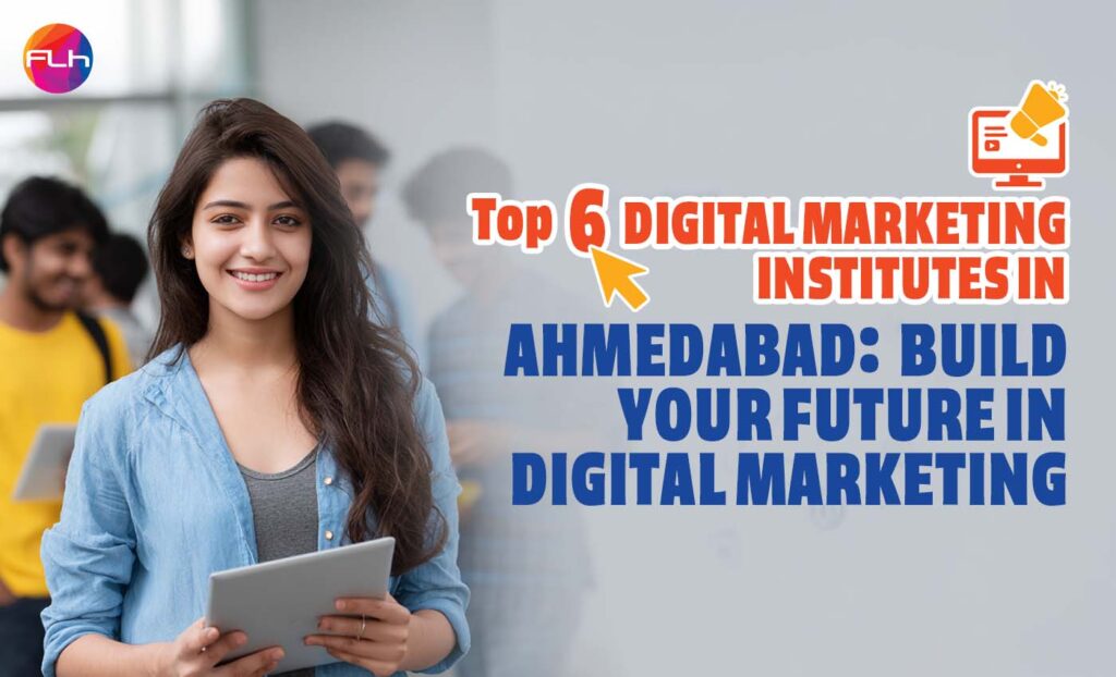 Top 6 Digital Marketing Institutes in Ahmedabad: Build Your Future in Digital Marketing