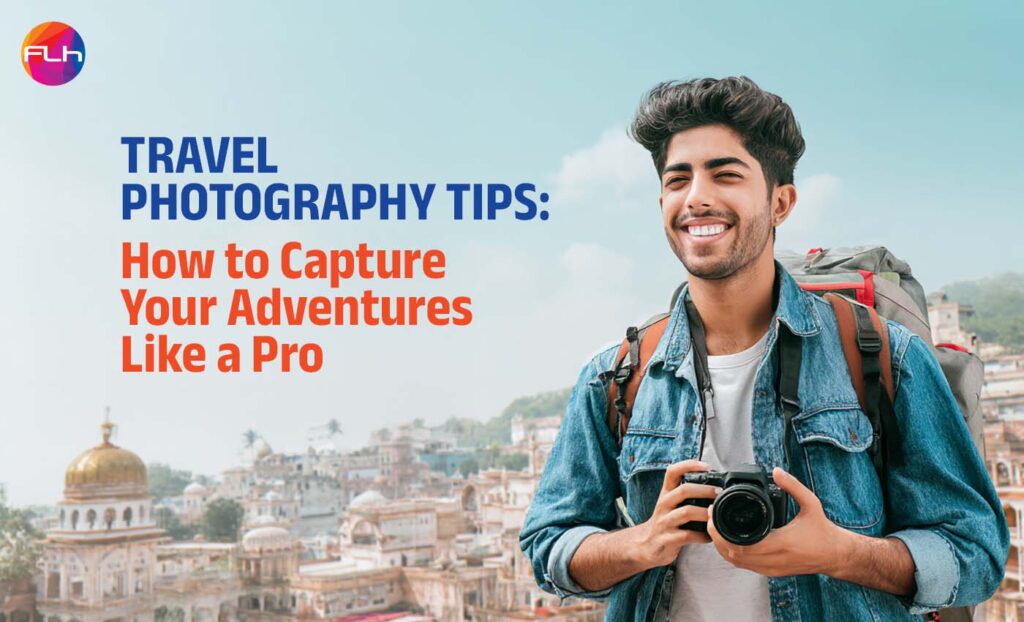 Travel Photography Tips: How to Photograph Your Travels Like A Pro